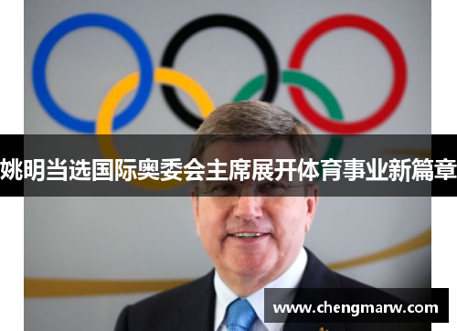 姚明当选国际奥委会主席展开体育事业新篇章