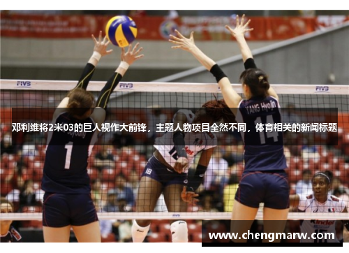 邓利维将2米03的巨人视作大前锋，主题人物项目全然不同，体育相关的新闻标题
