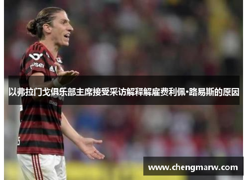 以弗拉门戈俱乐部主席接受采访解释解雇费利佩·路易斯的原因